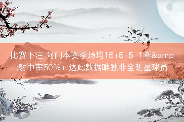 比赛下注 阿门本赛季场均15+5+5+1断&射中率50%+ 达此数据唯独非全明星球员