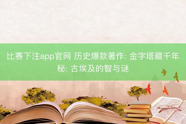 比赛下注app官网 历史爆款著作: 金字塔藏千年秘: 古埃及的智与谜