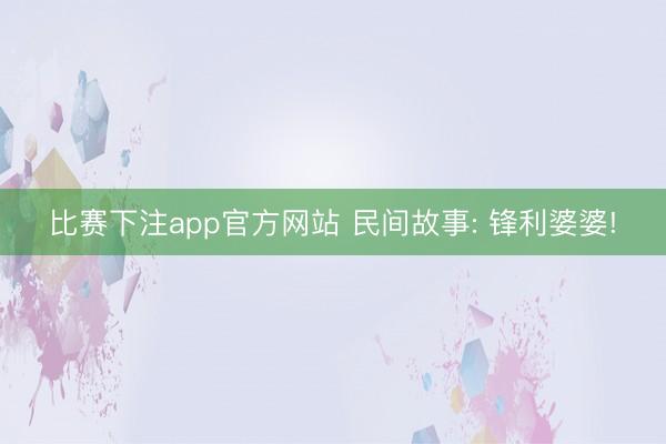 比赛下注app官方网站 民间故事: 锋利婆婆!