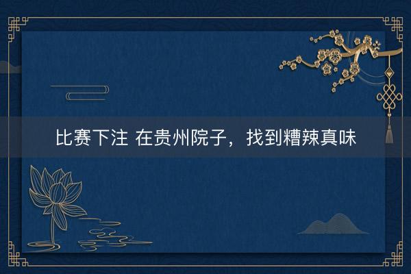 比赛下注 在贵州院子，找到糟辣真味