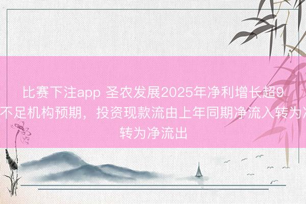 比赛下注app 圣农发展2025年净利增长超90%仍不足机构预期,投资现款流由上年同期净流入转为净流出