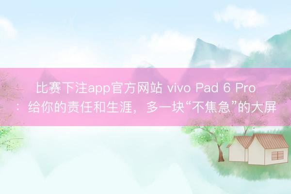 比赛下注app官方网站 vivo Pad 6 Pro:给你的责任和生涯,多一块“不焦急”的大屏