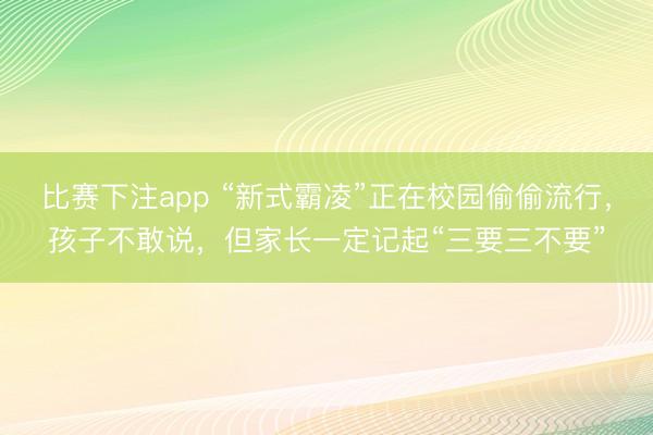比赛下注app “新式霸凌”正在校园偷偷流行，孩子不敢说，但家长一定记起“三要三不要”