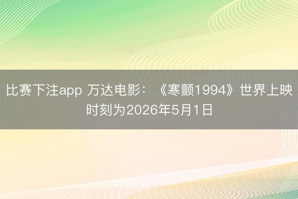 比赛下注app 万达电影：《寒颤1994》世界上映时刻为2026年5月1日
