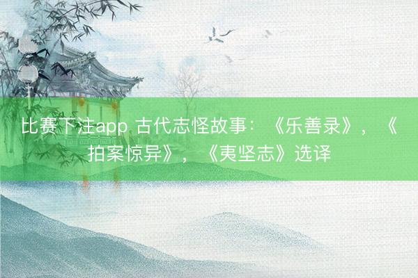 比赛下注app 古代志怪故事：《乐善录》，《拍案惊异》，《夷坚志》选译