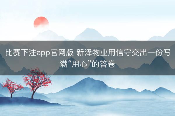 比赛下注app官网版 新泽物业用信守交出一份写满“用心”的答卷