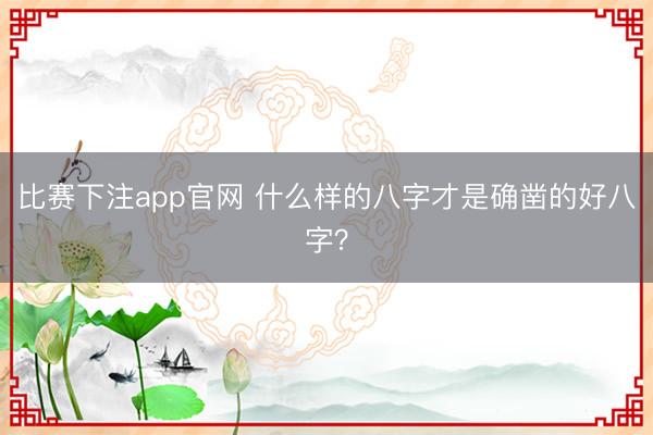 比赛下注app官网 什么样的八字才是确凿的好八字？