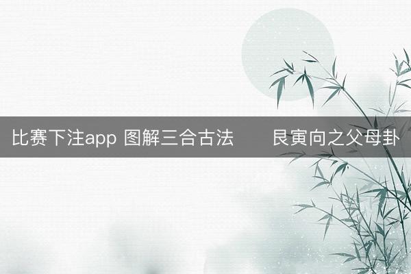 比赛下注app 图解三合古法      艮寅向之父母卦