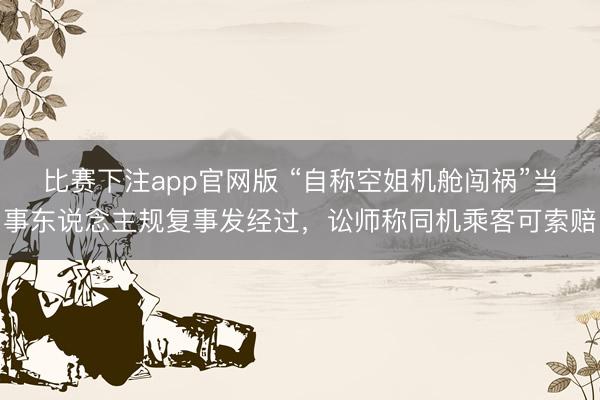 比赛下注app官网版 “自称空姐机舱闯祸”当事东说念主规复事发经过，讼师称同机乘客可索赔