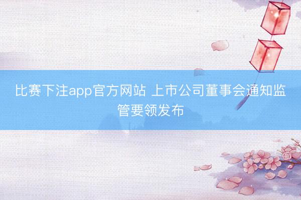 比赛下注app官方网站 上市公司董事会通知监管要领发布