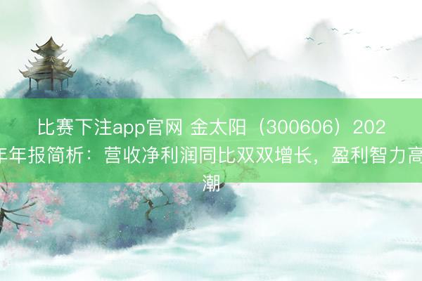 比赛下注app官网 金太阳（300606）2025年年报简析：营收净利润同比双双增长，盈利智力高潮