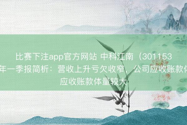 比赛下注app官方网站 中科江南（301153）2026年一季报简析：营收上升亏欠收窄，公司应收账款体量较大