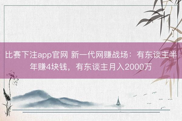 比赛下注app官网 新一代网赚战场：有东谈主半年赚4块钱，有东谈主月入2000万