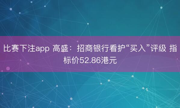 比赛下注app 高盛：招商银行看护“买入”评级 指标价52.86港元