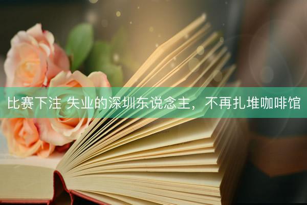 比赛下注 失业的深圳东说念主，不再扎堆咖啡馆