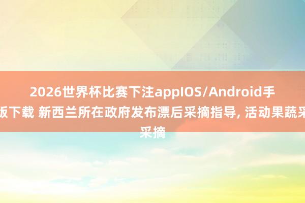 2026世界杯比赛下注appIOS/Android手机版下载 新西兰所在政府发布漂后采摘指导， 活动果蔬采摘