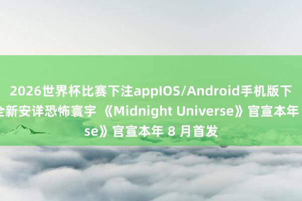2026世界杯比赛下注appIOS/Android手机版下载 漫威全新安详恐怖寰宇 《Midnight Universe》官宣本年 8 月首发