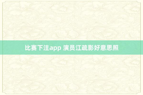 比赛下注app 演员江疏影好意思照