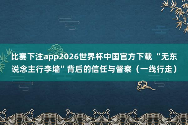 比赛下注app2026世界杯中国官方下载 “无东说念主行李墙”背后的信任与督察(一线行走)