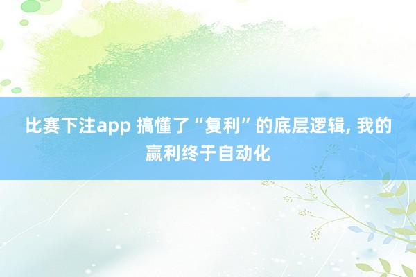 比赛下注app 搞懂了“复利”的底层逻辑， 我的赢利终于自动化