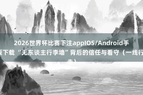 2026世界杯比赛下注appIOS/Android手机版下载 “无东谈主行李墙”背后的信任与看守(一线行走)
