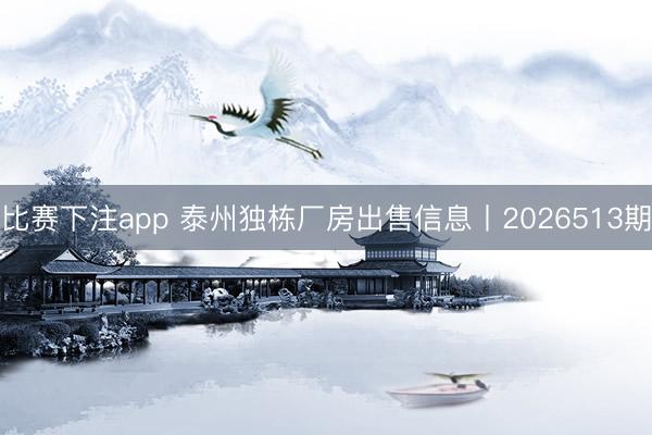 比赛下注app 泰州独栋厂房出售信息丨2026513期