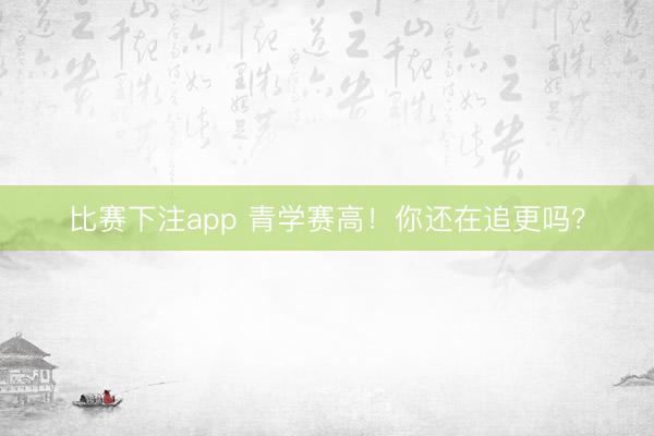 比赛下注app 青学赛高！你还在追更吗？