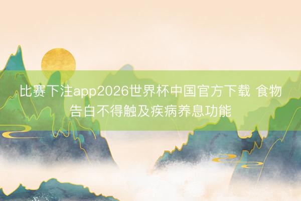 比赛下注app2026世界杯中国官方下载 食物告白不得触及疾病养息功能