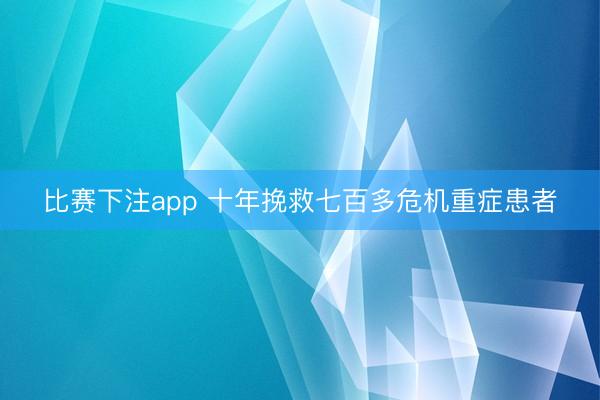 比赛下注app 十年挽救七百多危机重症患者