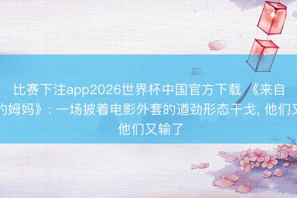 比赛下注app2026世界杯中国官方下载 《来自监狱的姆妈》: 一场披着电影外套的遒劲形态干戈， 他们又输了