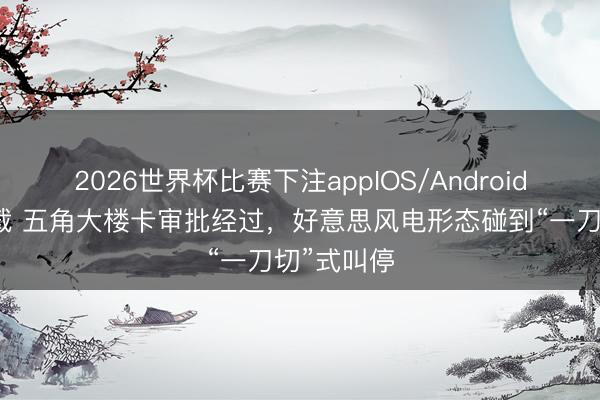 2026世界杯比赛下注appIOS/Android手机版下载 五角大楼卡审批经过，好意思风电形态碰到“一刀切”式叫停