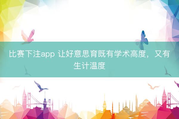 比赛下注app 让好意思育既有学术高度，又有生计温度
