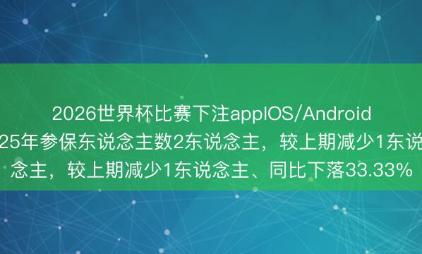 2026世界杯比赛下注appIOS/Android手机版下载 重庆啤酒2025年参保东说念主数2东说念主，较上期减少1东说念主、同比下落33.33%