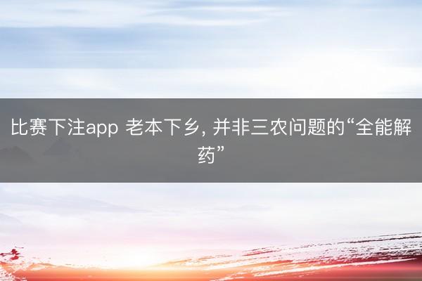 比赛下注app 老本下乡， 并非三农问题的“全能解药”