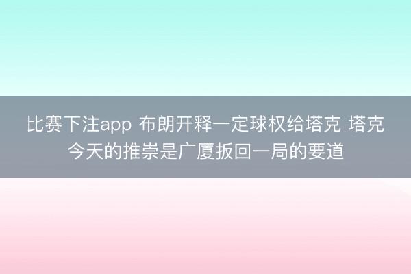 比赛下注app 布朗开释一定球权给塔克 塔克今天的推崇是广厦扳回一局的要道