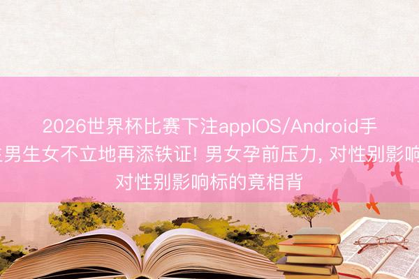 2026世界杯比赛下注appIOS/Android手机版下载 生男生女不立地再添铁证! 男女孕前压力， 对性别影响标的竟相背