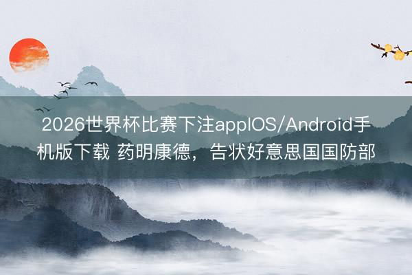 2026世界杯比赛下注appIOS/Android手机版下载 药明康德，告状好意思国国防部