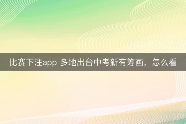 比赛下注app 多地出台中考新有筹画，怎么看
