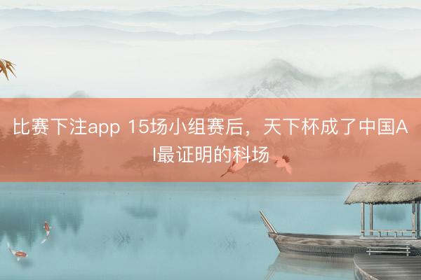 比赛下注app 15场小组赛后,天下杯成了中国AI最证明的科场
