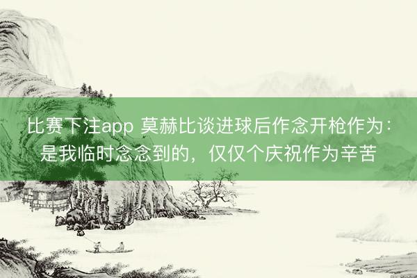 比赛下注app 莫赫比谈进球后作念开枪作为：是我临时念念到的，仅仅个庆祝作为辛苦